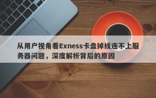 从用户视角看Exness卡盘掉线连不上服务器问题，深度解析背后的原因