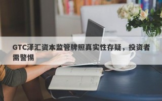 GTC泽汇资本监管牌照真实性存疑，投资者需警惕