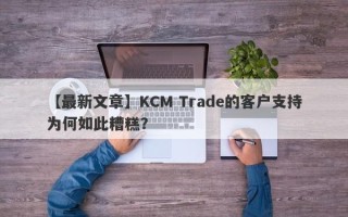 【最新文章】KCM Trade的客户支持为何如此糟糕？