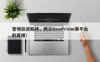 警惕投资陷阱，揭示DooPrime黑平台的真相！