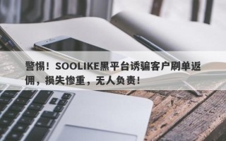 警惕！SOOLIKE黑平台诱骗客户刷单返佣，损失惨重，无人负责！