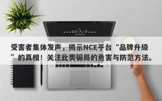 受害者集体发声，揭示NCE平台“品牌升级”的真相！关注此类骗局的危害与防范方法。