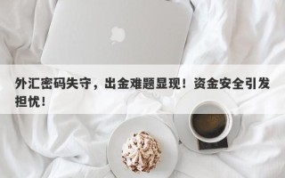 外汇密码失守，出金难题显现！资金安全引发担忧！