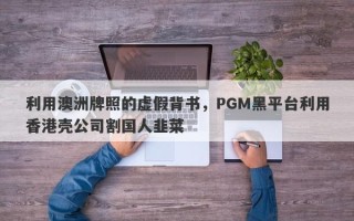 利用澳洲牌照的虚假背书，PGM黑平台利用香港壳公司割国人韭菜