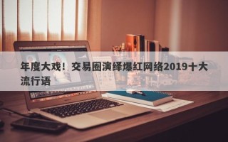 年度大戏！交易圈演绎爆红网络2019十大流行语