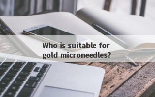 Who is suitable for gold microneedles?