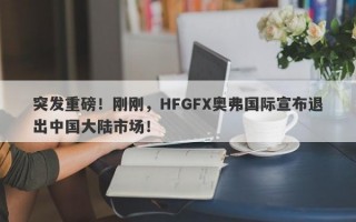 突发重磅！刚刚，HFGFX奥弗国际宣布退出中国大陆市场！