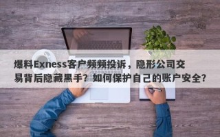 爆料Exness客户频频投诉，隐形公司交易背后隐藏黑手？如何保护自己的账户安全？