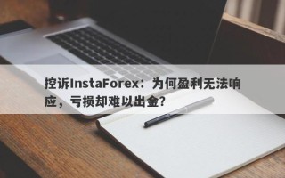 控诉InstaForex：为何盈利无法响应，亏损却难以出金？