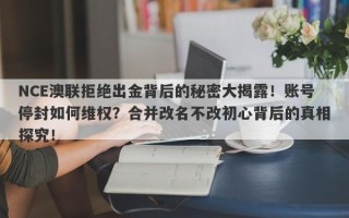 NCE澳联拒绝出金背后的秘密大揭露！账号停封如何维权？合并改名不改初心背后的真相探究！