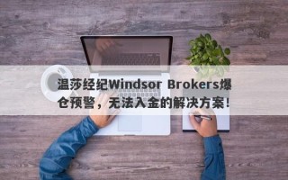 温莎经纪Windsor Brokers爆仓预警，无法入金的解决方案！