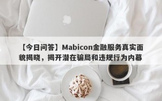 【今日问答】Mabicon金融服务真实面貌揭晓，揭开潜在骗局和违规行为内幕