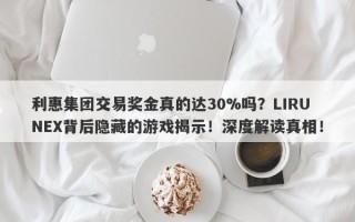 利惠集团交易奖金真的达30%吗？LIRUNEX背后隐藏的游戏揭示！深度解读真相！