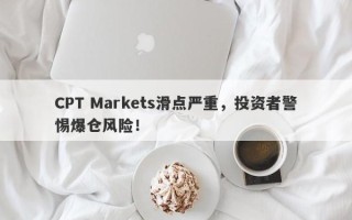 CPT Markets滑点严重，投资者警惕爆仓风险！