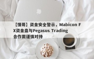 【懂哥】资金安全警示，Mabicon FX资金盘与Pegasus Trading合作需谨慎对待