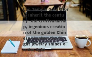 Lao Temple Gold Store: Inherit the century -old craftsmanship, ingenious creation of the golden Chinese chapter, the bright jewelry shines on the light