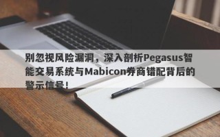 别忽视风险漏洞，深入剖析Pegasus智能交易系统与Mabicon券商错配背后的警示信号！