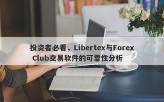 投资者必看，Libertex与Forex Club交易软件的可靠性分析