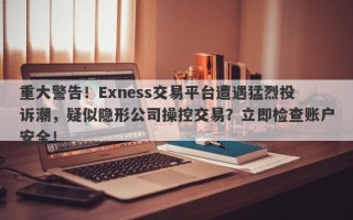 重大警告！Exness交易平台遭遇猛烈投诉潮，疑似隐形公司操控交易？立即检查账户安全！