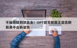 不操作就别想出金！OPT欧贝斯霸王姿态刷新黑平台新姿势