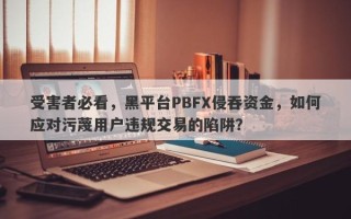 受害者必看，黑平台PBFX侵吞资金，如何应对污蔑用户违规交易的陷阱？