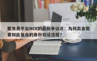 聚焦黑平台NCE的最新争议点：为何出金需要如此复杂的身份验证流程？