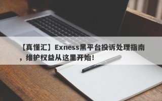 【真懂汇】Exness黑平台投诉处理指南，维护权益从这里开始！