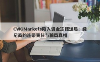 CWGMarkets陷入资金冻结迷局：经纪商的连带责任与骗局真相