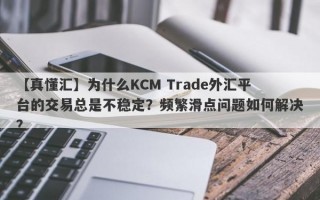 【真懂汇】为什么KCM Trade外汇平台的交易总是不稳定？频繁滑点问题如何解决？