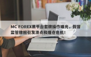 MC FOREX黑平台套牌操作曝光，假冒监管牌照引发滑点和爆仓危机！