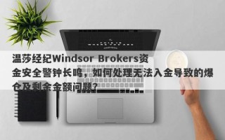 温莎经纪Windsor Brokers资金安全警钟长鸣，如何处理无法入金导致的爆仓及剩余金额问题？