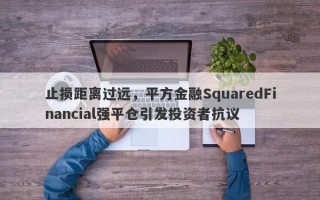 止损距离过远，平方金融SquaredFinancial强平仓引发投资者抗议