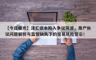 【今日曝光】泽汇资本陷入争议风波，用户协议问题解析与监管缺失下的交易风险警示！