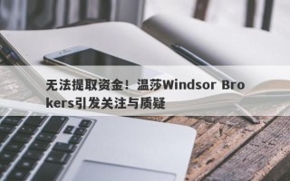 无法提取资金！温莎Windsor Brokers引发关注与质疑