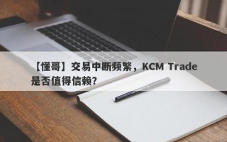 【懂哥】交易中断频繁，KCM Trade是否值得信赖？