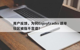 用户反馈，为何Enjoytrader跟单社区被指不靠谱？