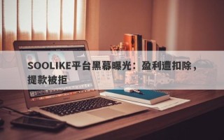 SOOLIKE平台黑幕曝光：盈利遭扣除，提款被拒