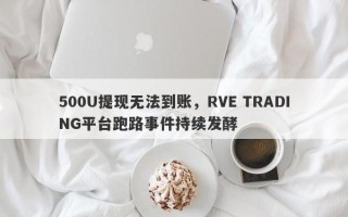 500U提现无法到账，RVE TRADING平台跑路事件持续发酵