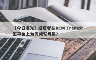 【今日曝光】投资者在KCM Trade外汇平台上为何频繁亏损？