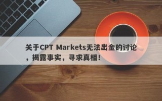 关于CPT Markets无法出金的讨论，揭露事实，寻求真相！