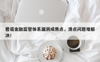 君诺金融监管体系漏洞成焦点，滑点问题难解决！