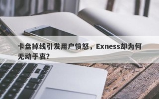 卡盘掉线引发用户愤怒，Exness却为何无动于衷？