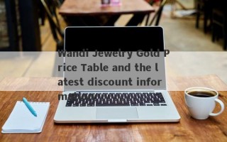 Wandi Jewelry Gold Price Table and the latest discount information