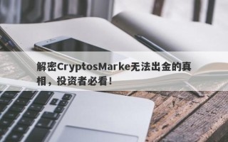 解密CryptosMarke无法出金的真相，投资者必看！