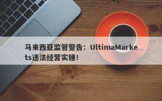 马来西亚监管警告：UltimaMarkets违法经营实锤！