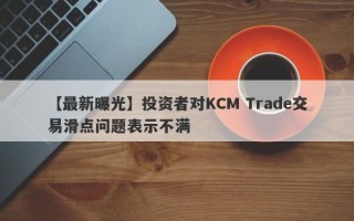 【最新曝光】投资者对KCM Trade交易滑点问题表示不满
