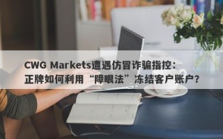 CWG Markets遭遇仿冒诈骗指控：正牌如何利用“障眼法”冻结客户账户？