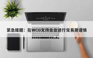 紧急提醒：在WCG文传金业进行交易需谨慎