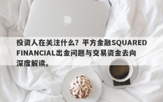 投资人在关注什么？平方金融SQUAREDFINANCIAL出金问题与交易资金去向深度解读。