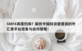 SMFX再度归来？解析中国投资者遭遇的外汇黑平台现象与应对策略！